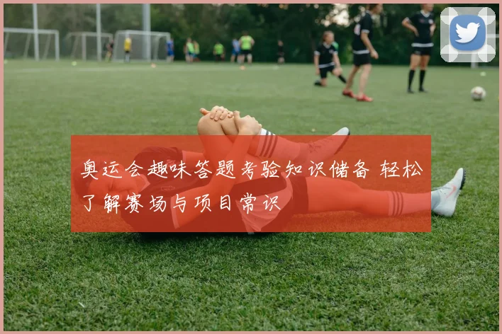 奥运会趣味答题考验知识储备 轻松了解赛场与项目常识