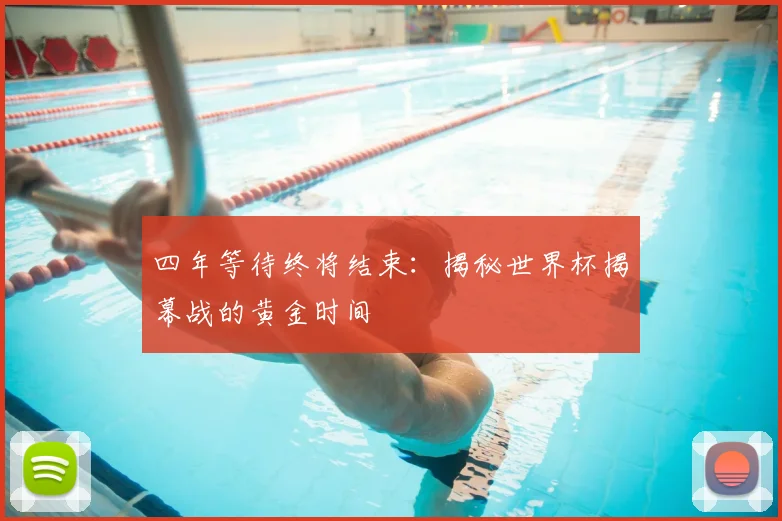 四年等待终将结束:揭秘世界杯揭幕战的黄金时间