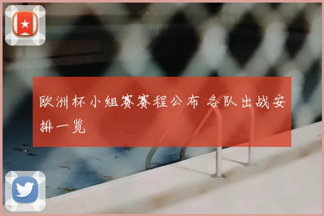 欧洲杯小组赛赛程公布 各队出战安排一览