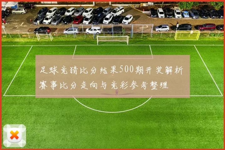 足球竞猜比分结果500期开奖解析 赛事比分走向与竞彩参考整理
