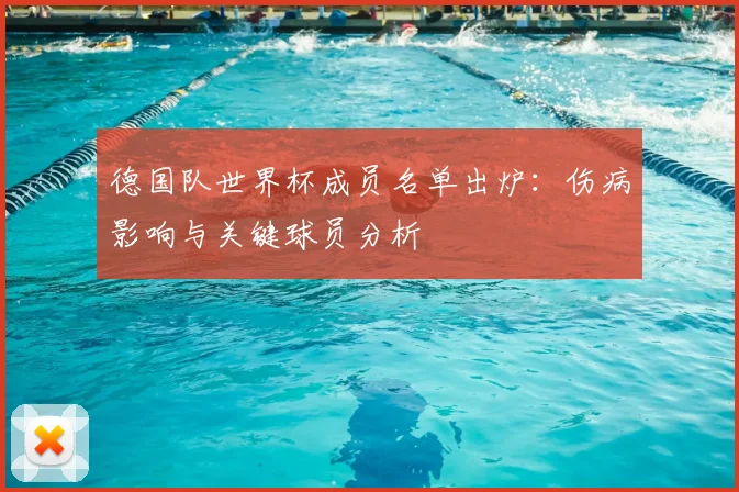 德国队世界杯成员名单出炉:伤病影响与关键球员分析