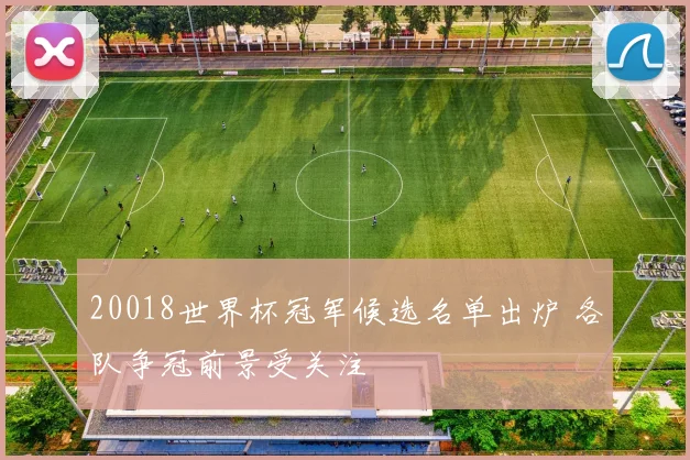 20018世界杯冠军候选名单出炉 各队争冠前景受关注