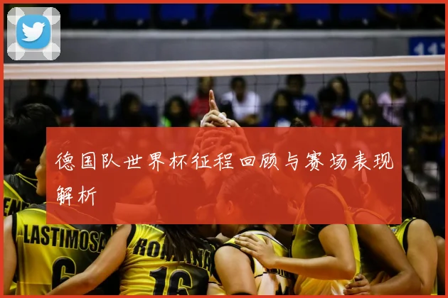 德国队世界杯征程回顾与赛场表现解析