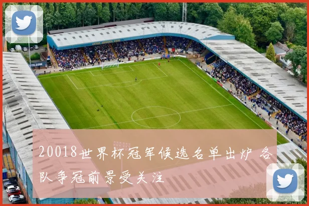 20018世界杯冠军候选名单出炉 各队争冠前景受关注
