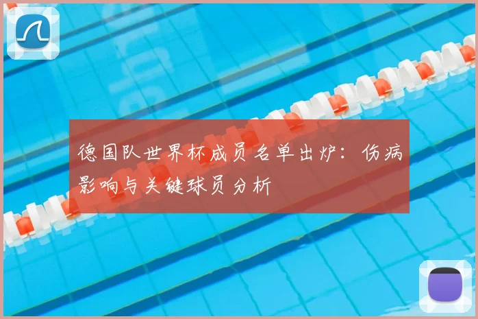 德国队世界杯成员名单出炉:伤病影响与关键球员分析