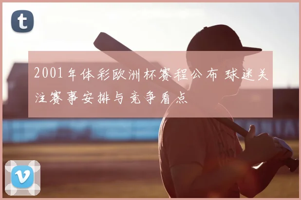 2001年体彩欧洲杯赛程公布 球迷关注赛事安排与竞争看点