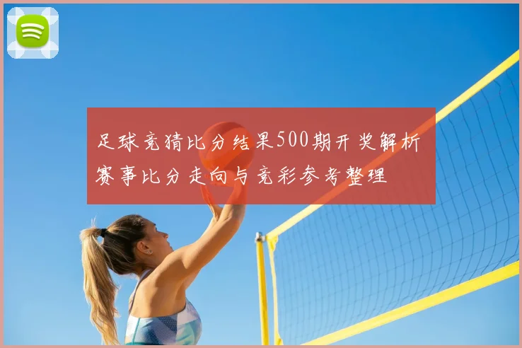 足球竞猜比分结果500期开奖解析 赛事比分走向与竞彩参考整理