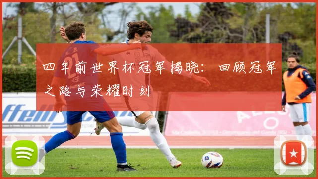 四年前世界杯冠军揭晓:回顾冠军之路与荣耀时刻