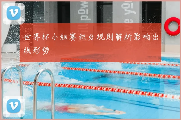 世界杯小组赛积分规则解析影响出线形势