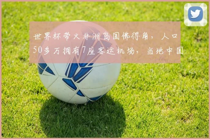 世界杯带火非洲岛国佛得角,人口50多万拥有7座客运机场,当地中国人称:最近国人多了起来