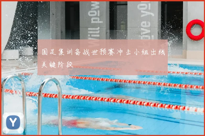 国足集训备战世预赛冲击小组出线关键阶段