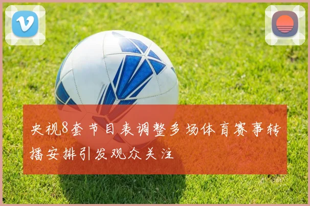 央视8套节目表调整多场体育赛事转播安排引发观众关注