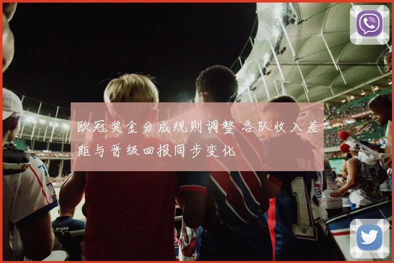 欧冠奖金分成规则调整 各队收入差距与晋级回报同步变化