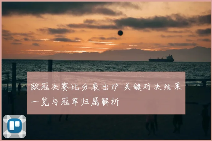 欧冠决赛比分表出炉 关键对决结果一览与冠军归属解析