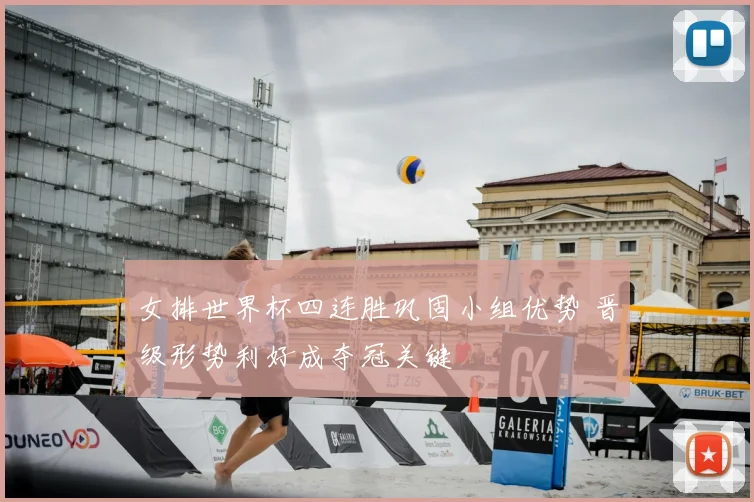 女排世界杯四连胜巩固小组优势 晋级形势利好成夺冠关键