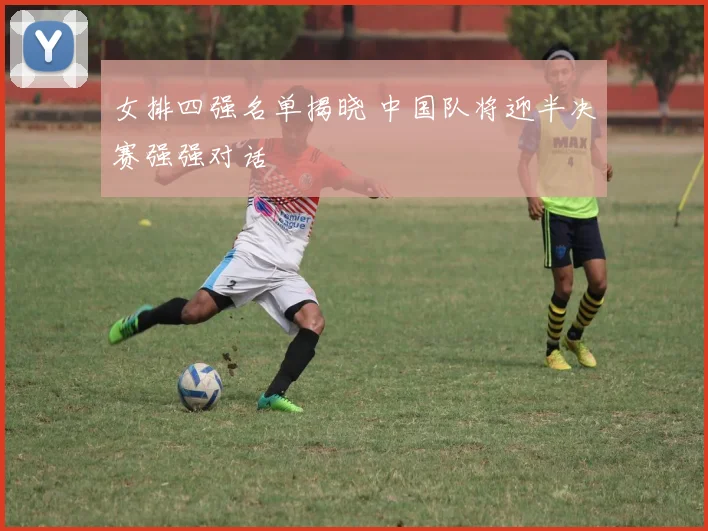 女排四强名单揭晓 中国队将迎半决赛强强对话