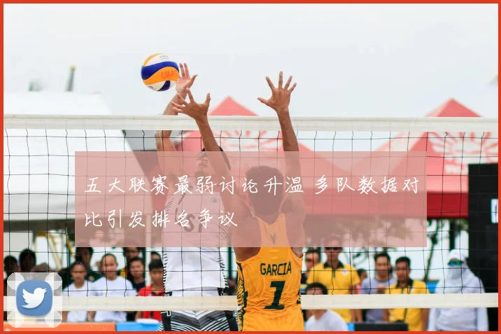 五大联赛最弱讨论升温 多队数据对比引发排名争议