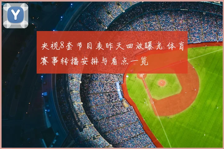 央视8套节目表昨天回放曝光 体育赛事转播安排与看点一览
