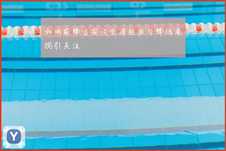 加纳前锋吉安谈生涯经历与锋线表现引关注