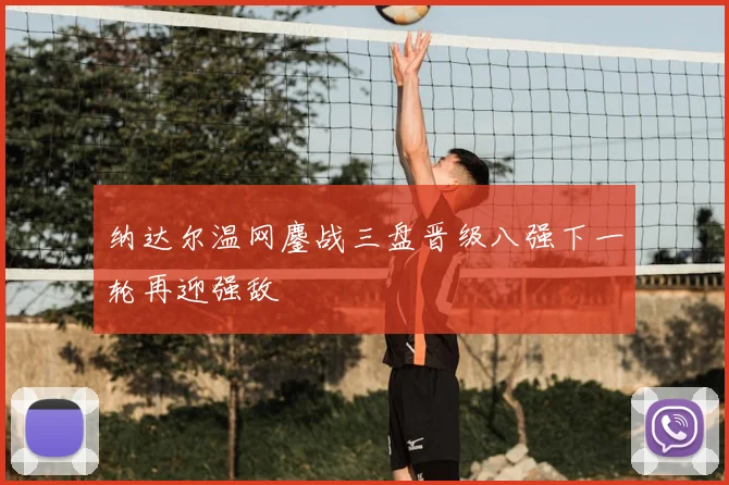 纳达尔温网鏖战三盘晋级八强下一轮再迎强敌