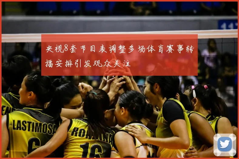 央视8套节目表调整多场体育赛事转播安排引发观众关注