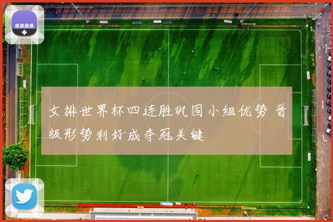 女排世界杯四连胜巩固小组优势 晋级形势利好成夺冠关键