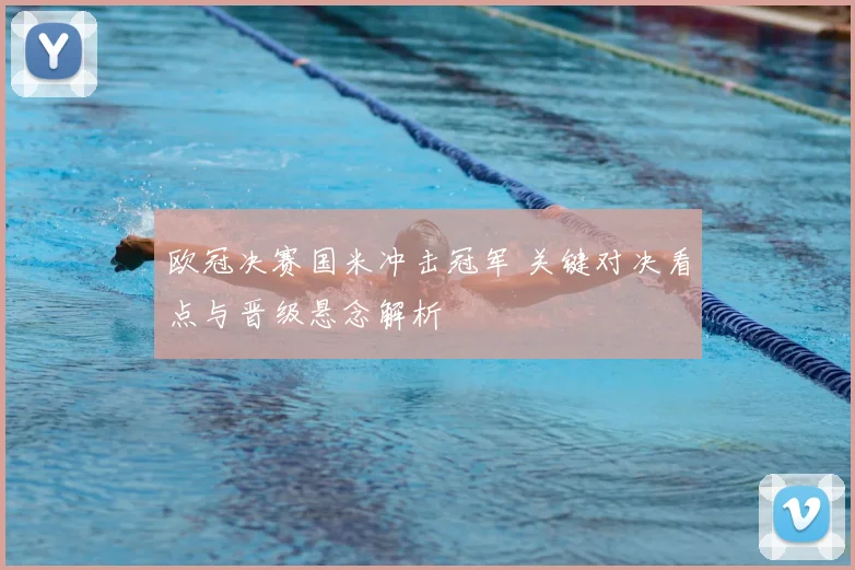 欧冠决赛国米冲击冠军 关键对决看点与晋级悬念解析