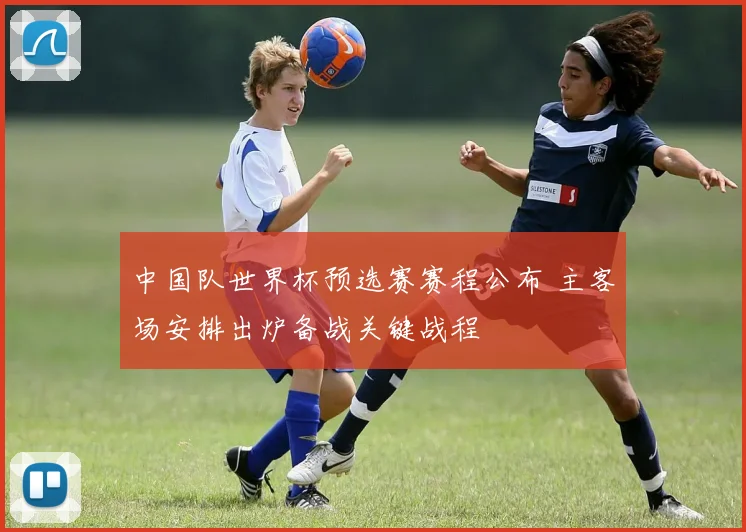 中国队世界杯预选赛赛程公布 主客场安排出炉备战关键战程