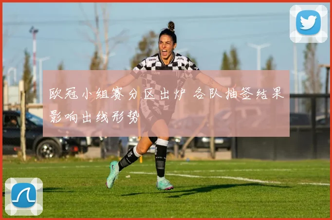 欧冠小组赛分区出炉 各队抽签结果影响出线形势