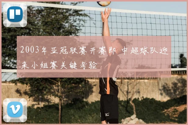 2003年亚冠联赛开赛即 中超球队迎来小组赛关键考验
