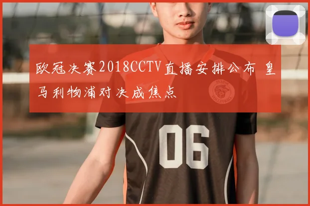 欧冠决赛2018CCTV直播安排公布 皇马利物浦对决成焦点