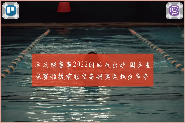 乒乓球赛事2022时间表出炉 国乒重点赛程提前锁定备战奥运积分争夺