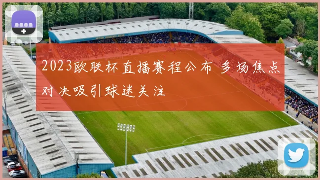 2023欧联杯直播赛程公布 多场焦点对决吸引球迷关注