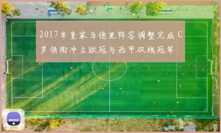 2017年皇家马德里阵容调整完成 C罗领衔冲击欧冠与西甲双线冠军