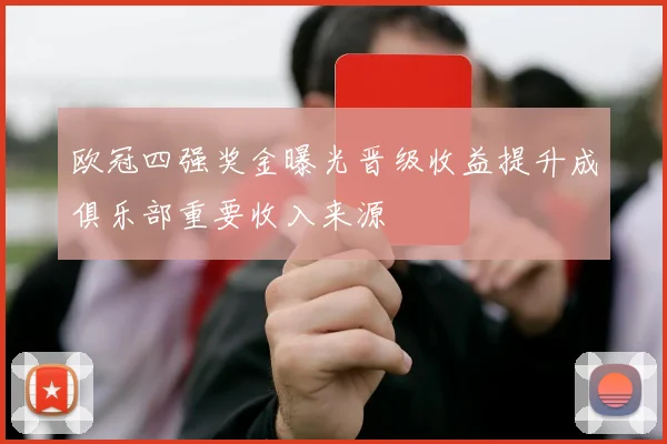 欧冠四强奖金曝光晋级收益提升成俱乐部重要收入来源