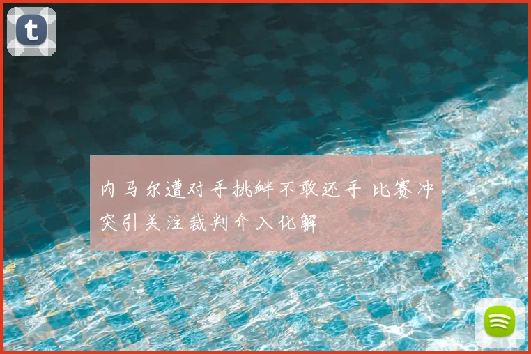内马尔遭对手挑衅不敢还手 比赛冲突引关注裁判介入化解