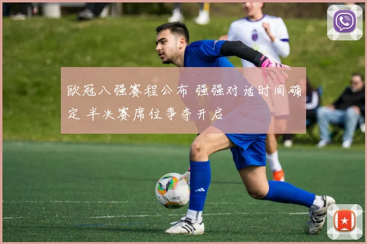 欧冠八强赛程公布 强强对话时间确定 半决赛席位争夺开启