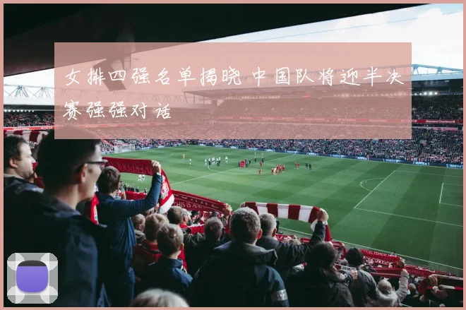 女排四强名单揭晓 中国队将迎半决赛强强对话
