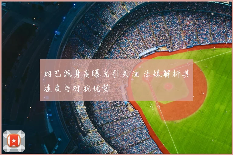 姆巴佩身高曝光引关注 法媒解析其速度与对抗优势