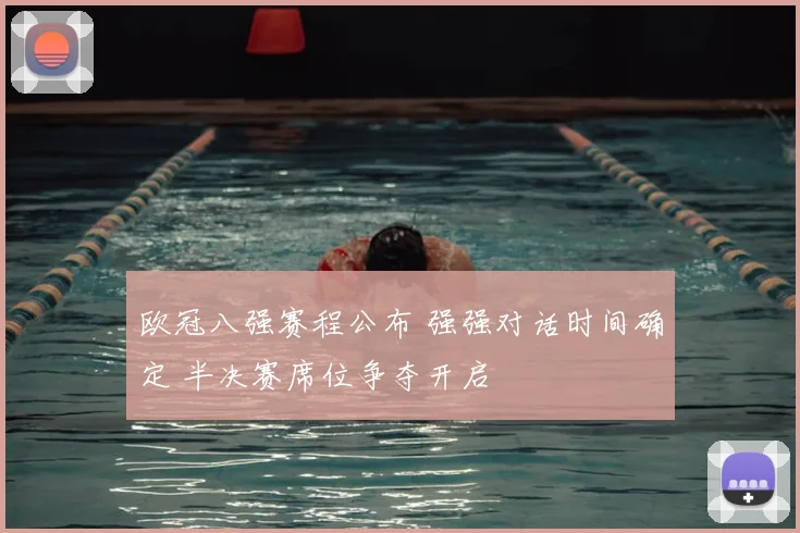 欧冠八强赛程公布 强强对话时间确定 半决赛席位争夺开启