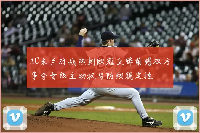 AC米兰对战热刺欧冠交锋前瞻双方争夺晋级主动权与防线稳定性