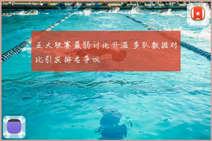 五大联赛最弱讨论升温 多队数据对比引发排名争议