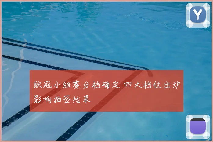 欧冠小组赛分档确定 四大档位出炉影响抽签结果