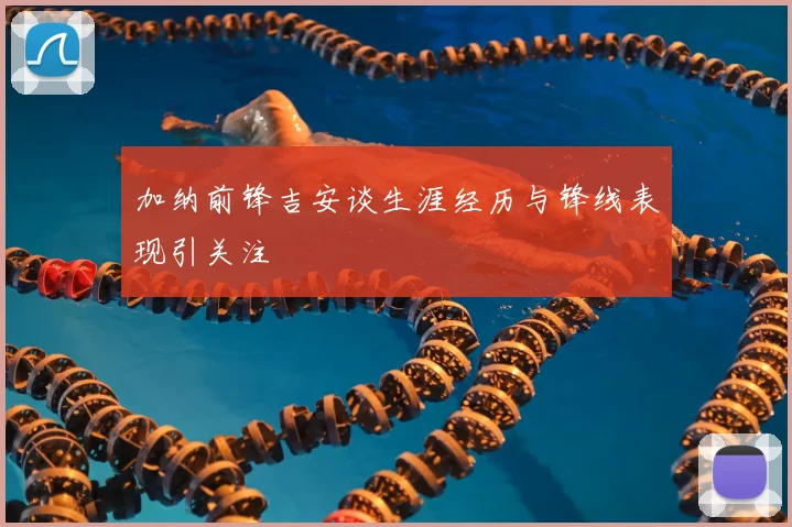 加纳前锋吉安谈生涯经历与锋线表现引关注