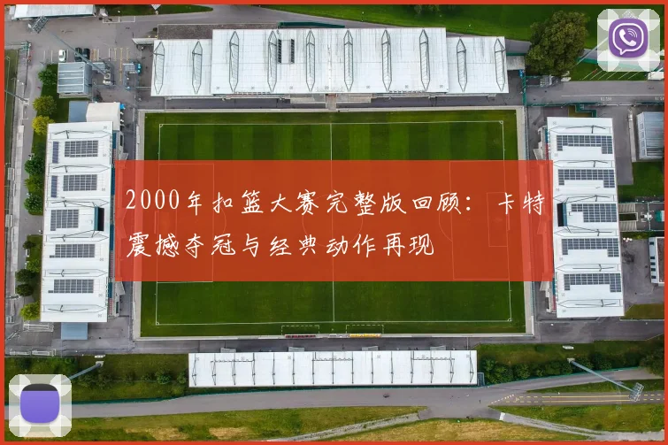 2000年扣篮大赛完整版回顾：卡特震撼夺冠与经典动作再现