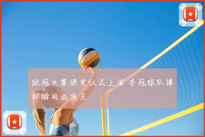 欧冠决赛颁奖仪式上演 夺冠球队捧杯瞬间成焦点