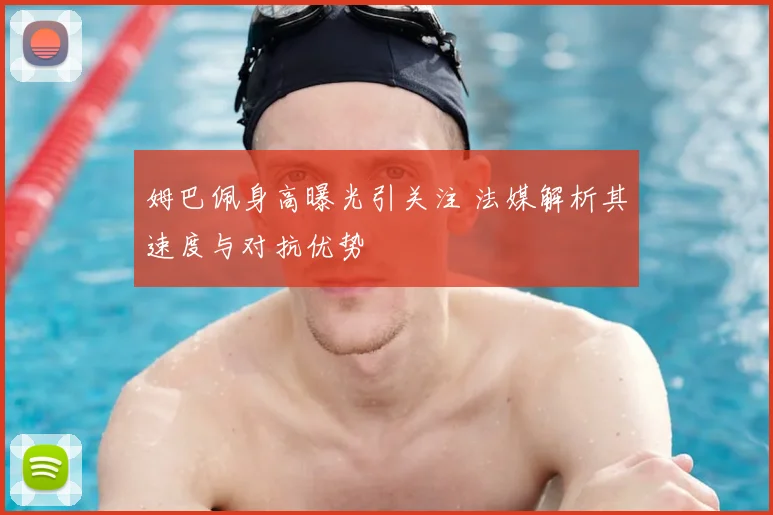 姆巴佩身高曝光引关注 法媒解析其速度与对抗优势