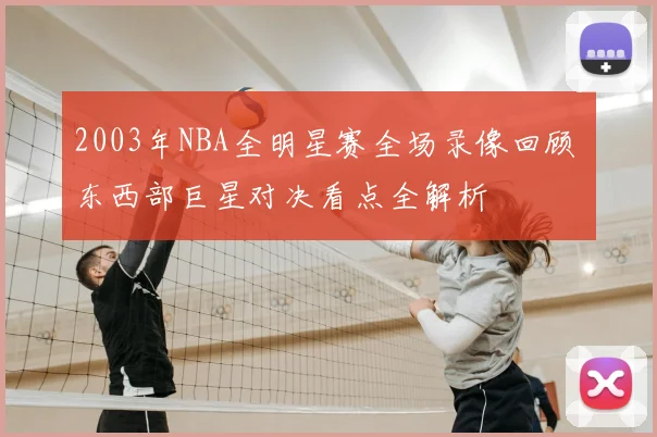 2003年NBA全明星赛全场录像回顾 东西部巨星对决看点全解析
