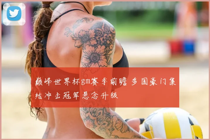 巅峰世界杯gm赛季前瞻 多国豪门集结冲击冠军悬念升级