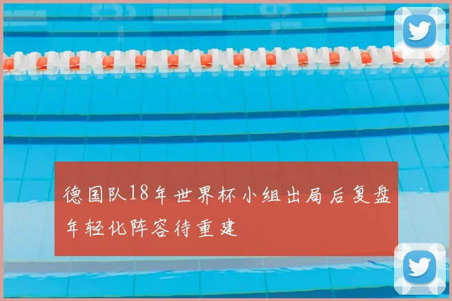 德国队18年世界杯小组出局后复盘年轻化阵容待重建